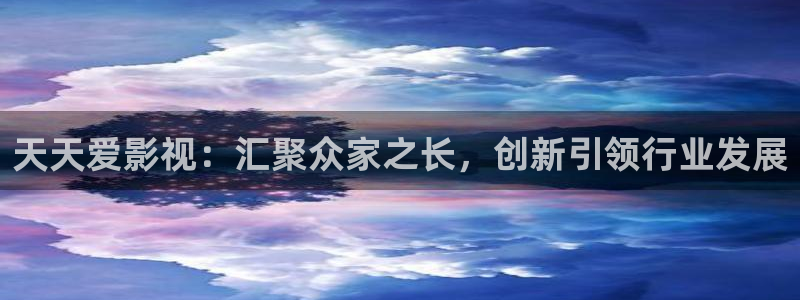 洗衣片泡泡纸：天天爱影视：汇聚众家之长，创新引领行业发展