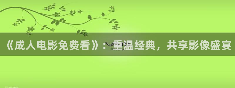 泡泡背景图：《成人电影免费看》：重温经典，共享影像盛宴