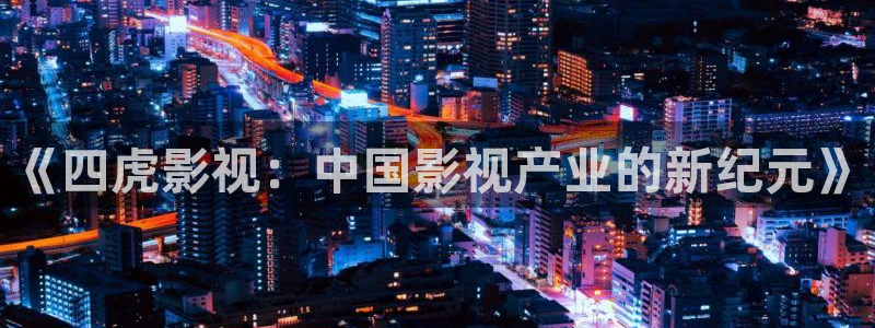 泡泡影院免费观看：《四虎影视：中国影视产业的新纪元》