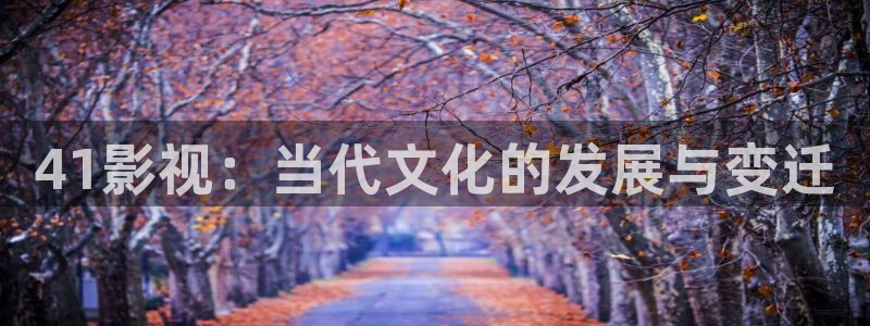 泡泡影院免费观看：41影视：当代文化的发展与变迁